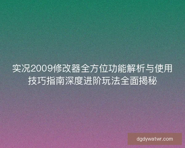 实况2009修改器全方位功能解析与使用技巧指南深度进阶玩法全面揭秘